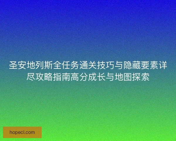 圣安地列斯全任务通关技巧与隐藏要素详尽攻略指南高分成长与地图探索
