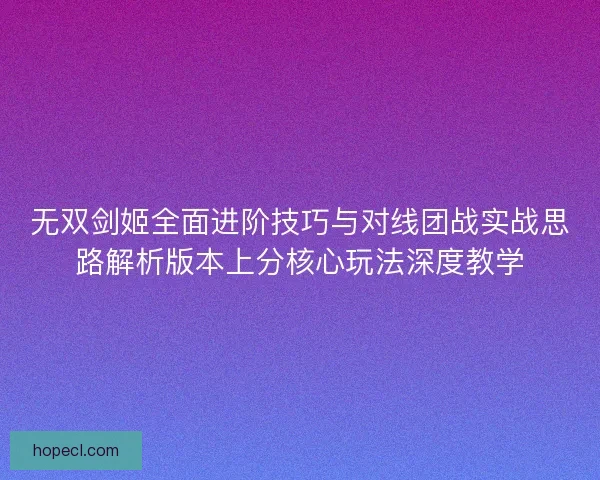 无双剑姬全面进阶技巧与对线团战实战思路解析版本上分核心玩法深度教学