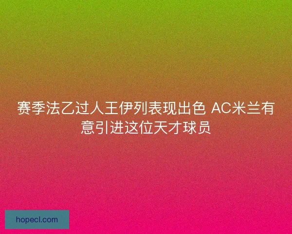 赛季法乙过人王伊列表现出色 AC米兰有意引进这位天才球员