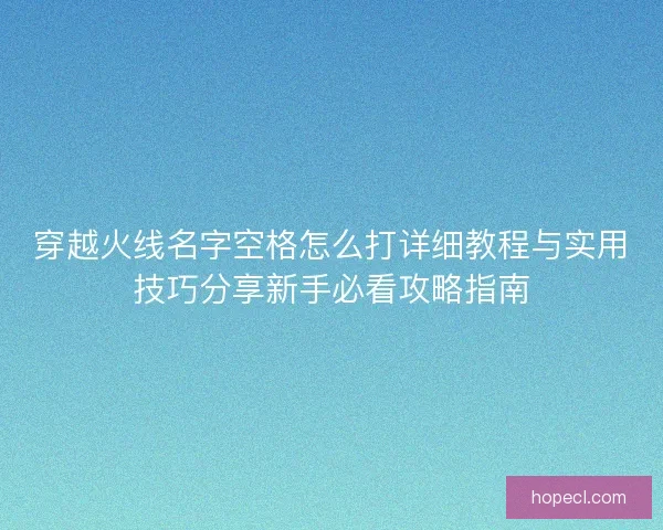 穿越火线名字空格怎么打详细教程与实用技巧分享新手必看攻略指南