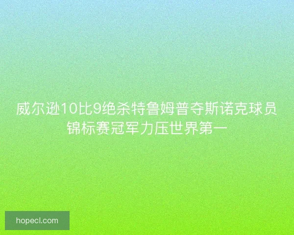 威尔逊10比9绝杀特鲁姆普夺斯诺克球员锦标赛冠军力压世界第一