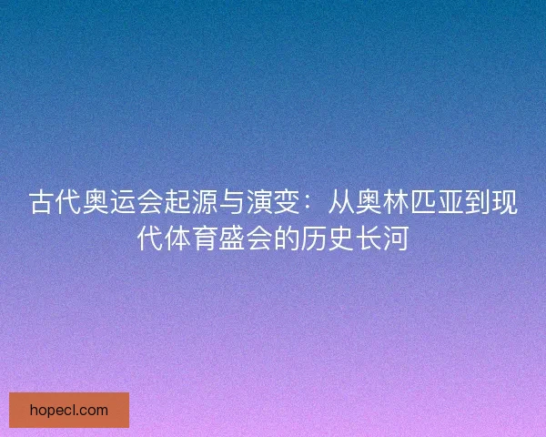 古代奥运会起源与演变：从奥林匹亚到现代体育盛会的历史长河