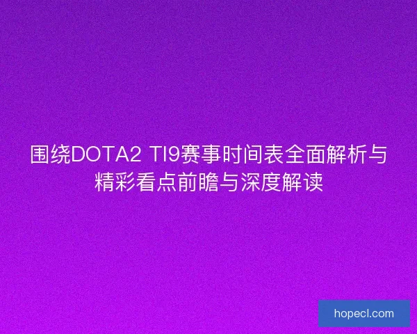 围绕DOTA2 TI9赛事时间表全面解析与精彩看点前瞻与深度解读 围绕DOTA2 TI9赛事时间表全面解析与精彩看点前瞻与深度解读