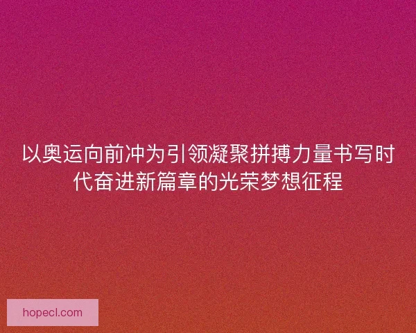 以奥运向前冲为引领凝聚拼搏力量书写时代奋进新篇章的光荣梦想征程
